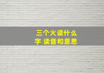 三个火读什么字 读音和意思